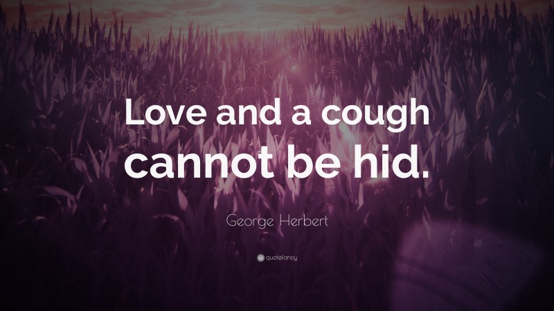 George Herbert Quote: “Love and a cough cannot be hid.”