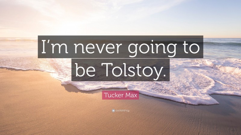 Tucker Max Quote: “I’m never going to be Tolstoy.”