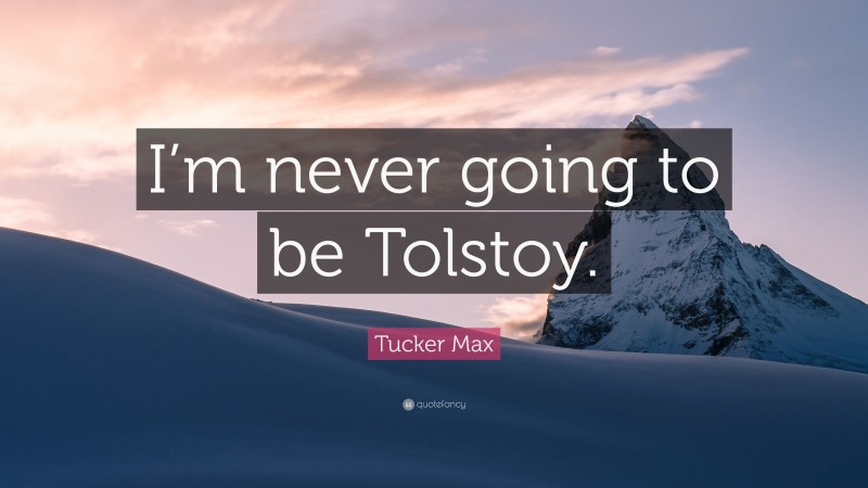Tucker Max Quote: “I’m never going to be Tolstoy.”