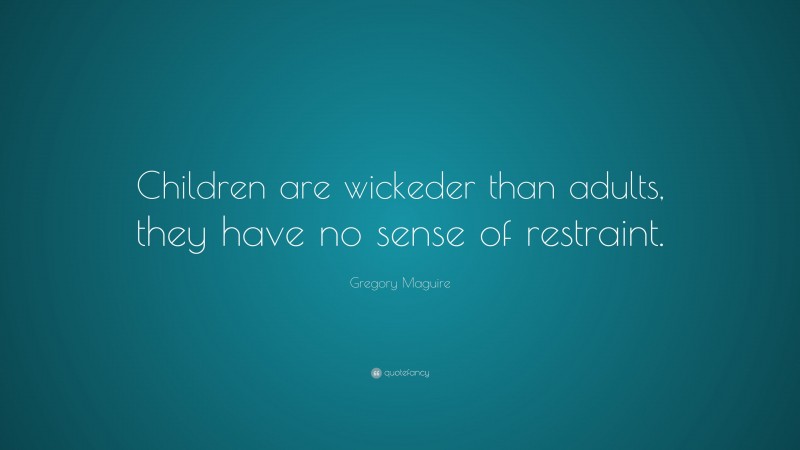 Gregory Maguire Quote: “Children are wickeder than adults, they have no sense of restraint.”