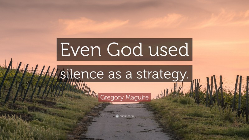 Gregory Maguire Quote: “Even God used silence as a strategy.”