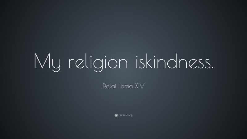 Dalai Lama XIV Quote: “My religion is kindness.”