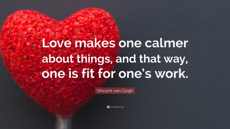 Vincent van Gogh Quote: “Love makes one calmer about things, and that way, one is fit for one’s work.”