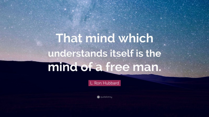 L. Ron Hubbard Quote: “That mind which understands itself is the mind of a free man.”