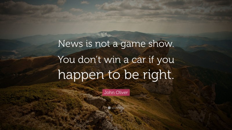 John Oliver Quote: “News is not a game show. You don’t win a car if you happen to be right.”
