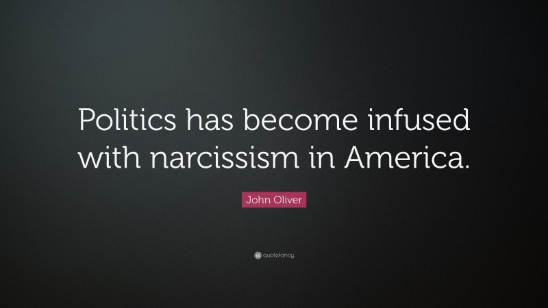 John Oliver Quote: “Politics has become infused with narcissism in America.”