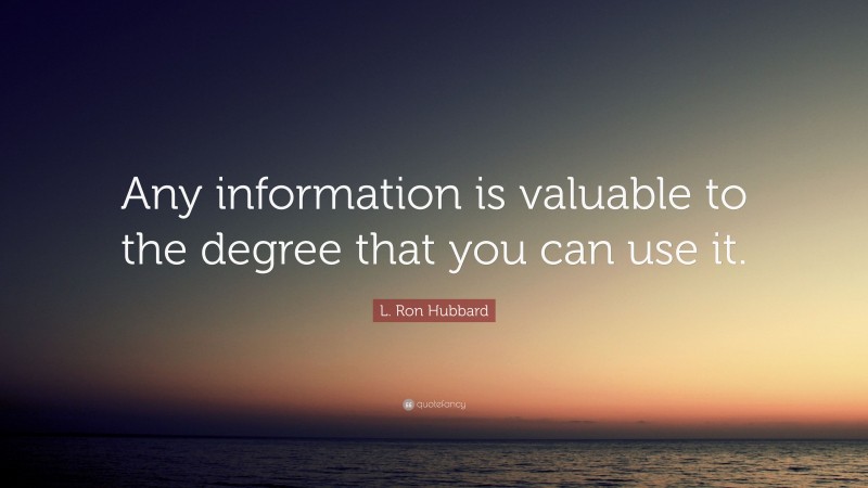 L. Ron Hubbard Quote: “Any information is valuable to the degree that you can use it.”