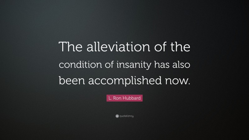 L. Ron Hubbard Quote: “The alleviation of the condition of insanity has also been accomplished now.”