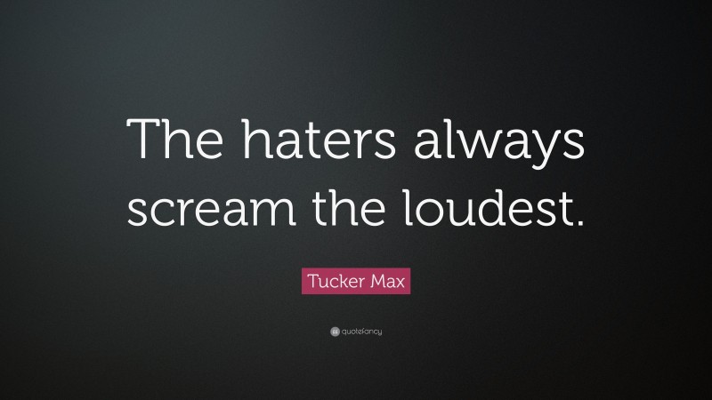 Tucker Max Quote: “The haters always scream the loudest.”