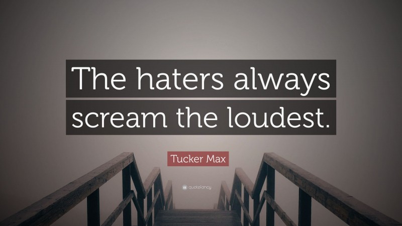 Tucker Max Quote: “The haters always scream the loudest.”