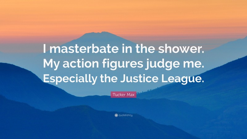 Tucker Max Quote: “I masterbate in the shower. My action figures judge me. Especially the Justice League.”