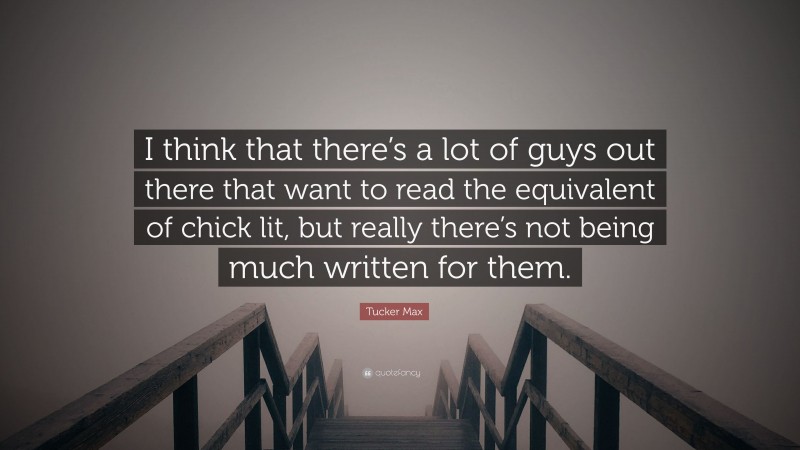 Tucker Max Quote: “I think that there’s a lot of guys out there that want to read the equivalent of chick lit, but really there’s not being much written for them.”