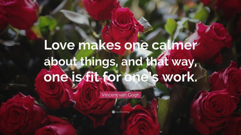 Vincent van Gogh Quote: “Love makes one calmer about things, and that way, one is fit for one’s work.”