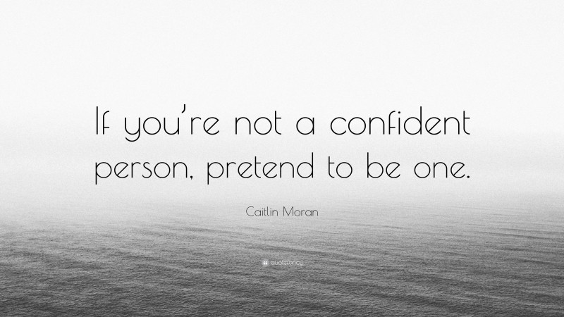 Caitlin Moran Quote: “If you’re not a confident person, pretend to be one.”