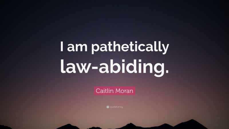 Caitlin Moran Quote: “I am pathetically law-abiding.”