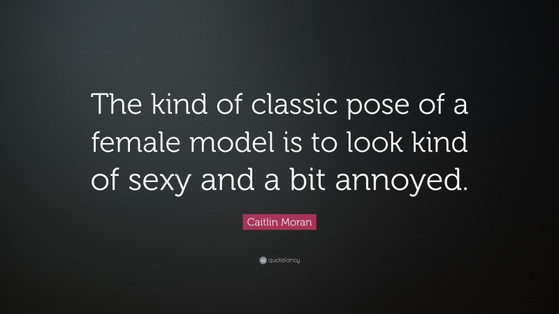 Caitlin Moran Quote: “The kind of classic pose of a female model is to look kind of sexy and a bit annoyed.”