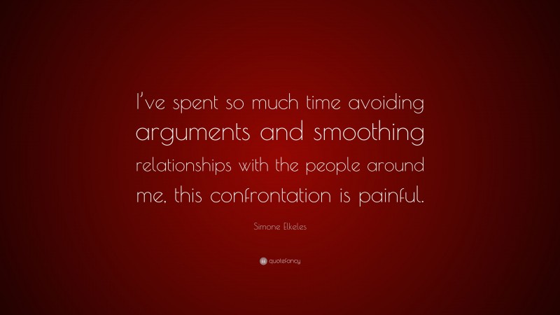 Simone Elkeles Quote: “I’ve spent so much time avoiding arguments and smoothing relationships with the people around me, this confrontation is painful.”