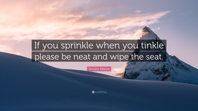 Simone Elkeles Quote: “If you sprinkle when you tinkle please be neat and wipe the seat.”