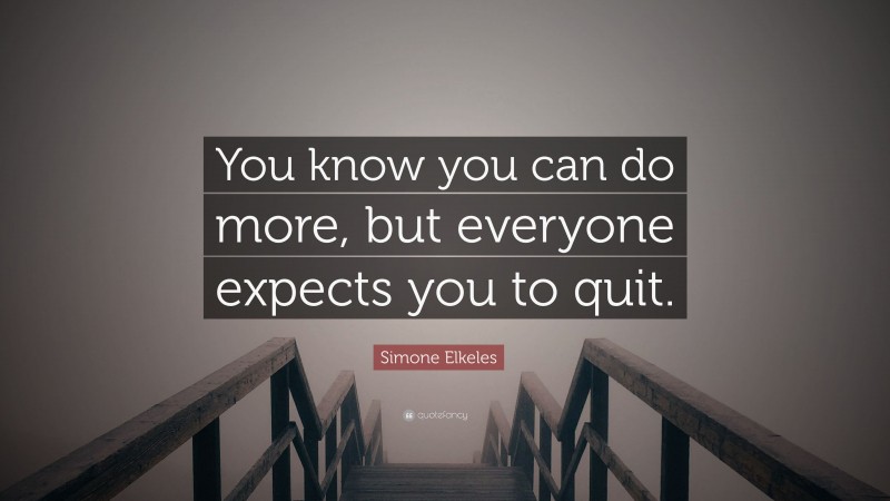 Simone Elkeles Quote: “You know you can do more, but everyone expects you to quit.”