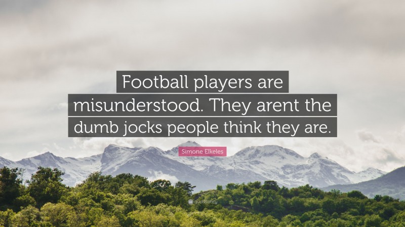 Simone Elkeles Quote: “Football players are misunderstood. They arent the dumb jocks people think they are.”