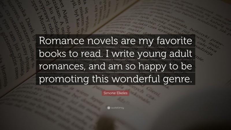 Simone Elkeles Quote: “Romance novels are my favorite books to read. I write young adult romances, and am so happy to be promoting this wonderful genre.”