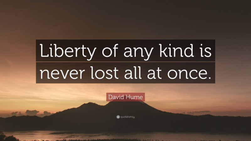 David Hume Quote: “Liberty of any kind is never lost all at once.”