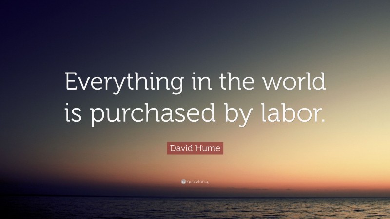 David Hume Quote: “Everything in the world is purchased by labor.”