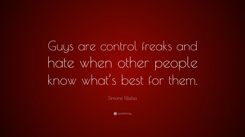 Simone Elkeles Quote: “Guys are control freaks and hate when other people know what’s best for them.”