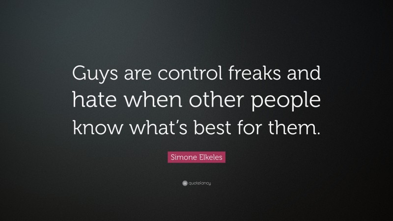 Simone Elkeles Quote: “Guys are control freaks and hate when other people know what’s best for them.”