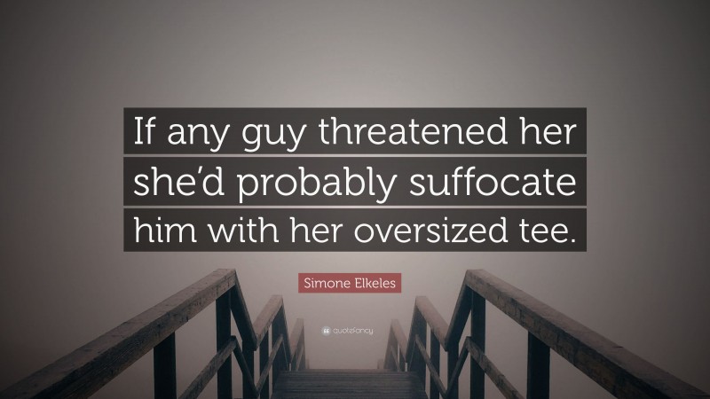 Simone Elkeles Quote: “If any guy threatened her she’d probably suffocate him with her oversized tee.”