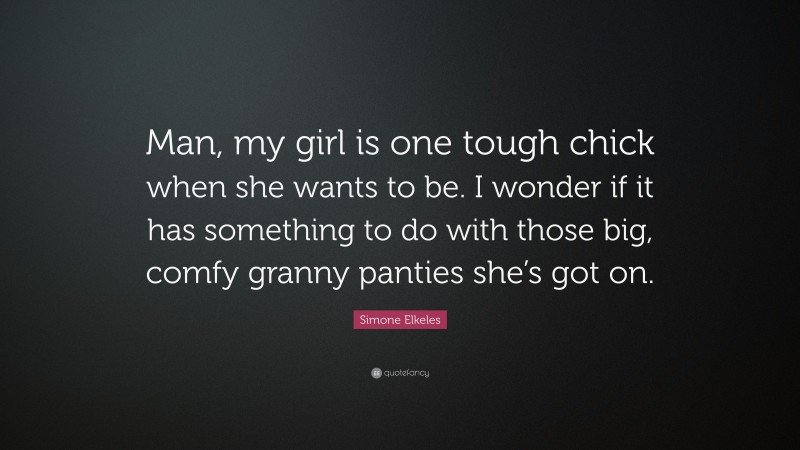 Simone Elkeles Quote: “Man, my girl is one tough chick when she wants to be. I wonder if it has something to do with those big, comfy granny panties she’s got on.”