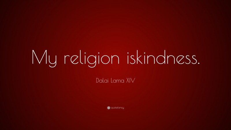 Dalai Lama XIV Quote: “My religion is kindness.”
