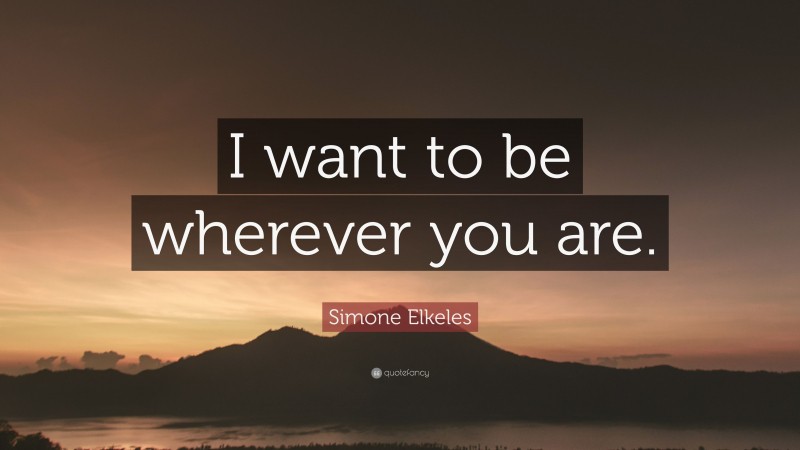Simone Elkeles Quote: “I want to be wherever you are.”