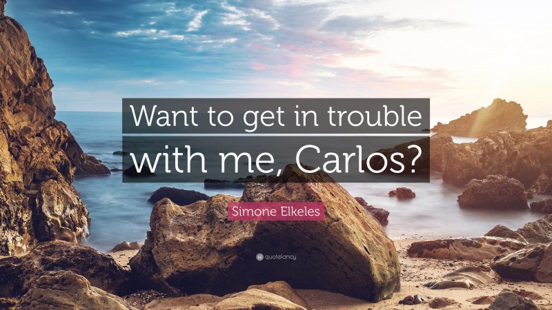 Simone Elkeles Quote: “Want to get in trouble with me, Carlos?”