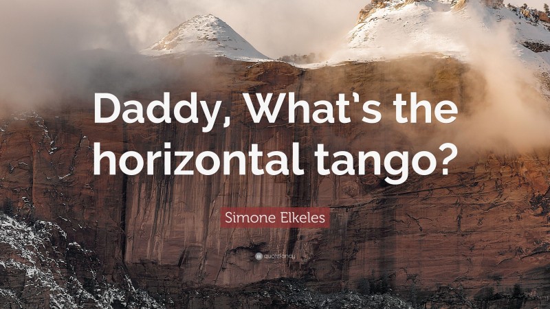 Simone Elkeles Quote: “Daddy, What’s the horizontal tango?”