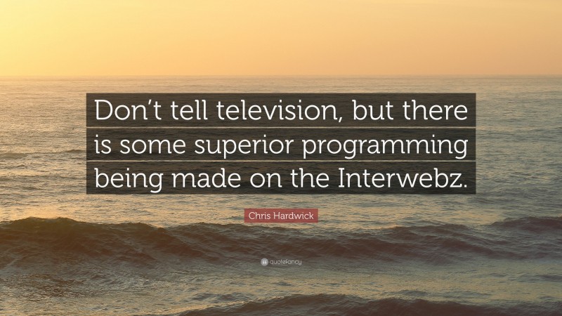 Chris Hardwick Quote: “Don’t tell television, but there is some superior programming being made on the Interwebz.”