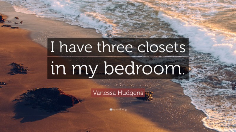 Vanessa Hudgens Quote: “I have three closets in my bedroom.”