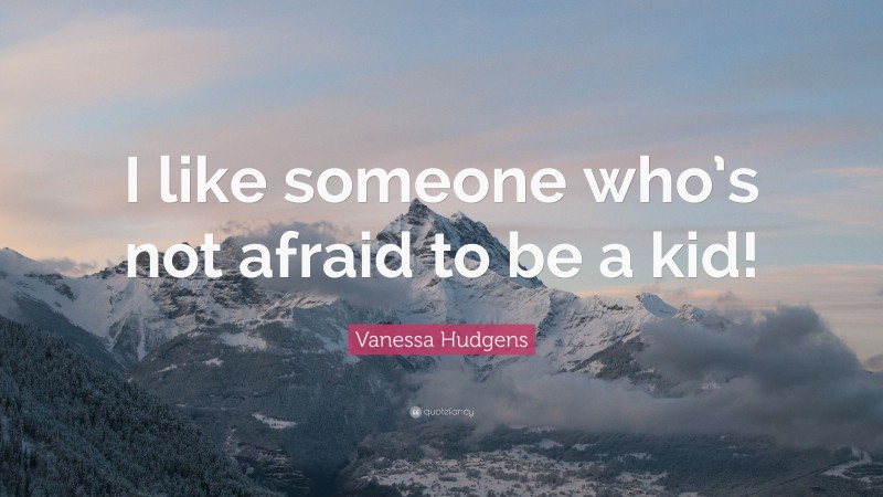Vanessa Hudgens Quote: “I like someone who’s not afraid to be a kid!”
