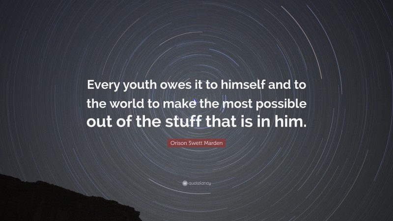 Orison Swett Marden Quote: “Every youth owes it to himself and to the world to make the most possible out of the stuff that is in him.”