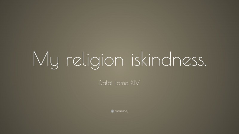 Dalai Lama XIV Quote: “My religion is kindness.”