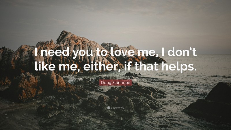 Doug Stanhope Quote: “I need you to love me, I don’t like me, either, if that helps.”