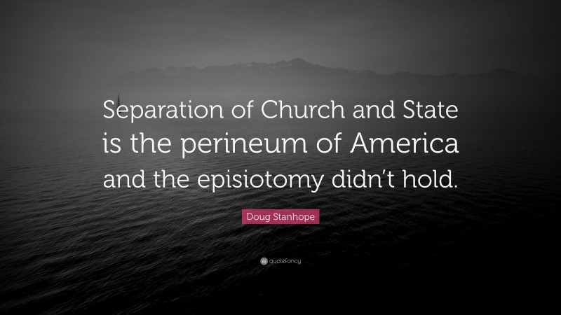 Doug Stanhope Quote: “Separation of Church and State is the perineum of America and the episiotomy didn’t hold.”