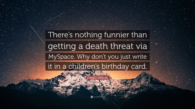 Doug Stanhope Quote: “There’s nothing funnier than getting a death threat via MySpace. Why don’t you just write it in a children’s birthday card.”