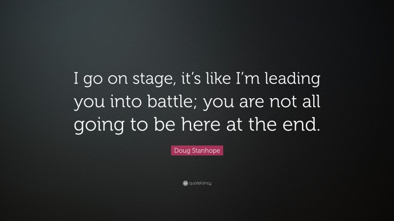 Doug Stanhope Quote: “I go on stage, it’s like I’m leading you into battle; you are not all going to be here at the end.”