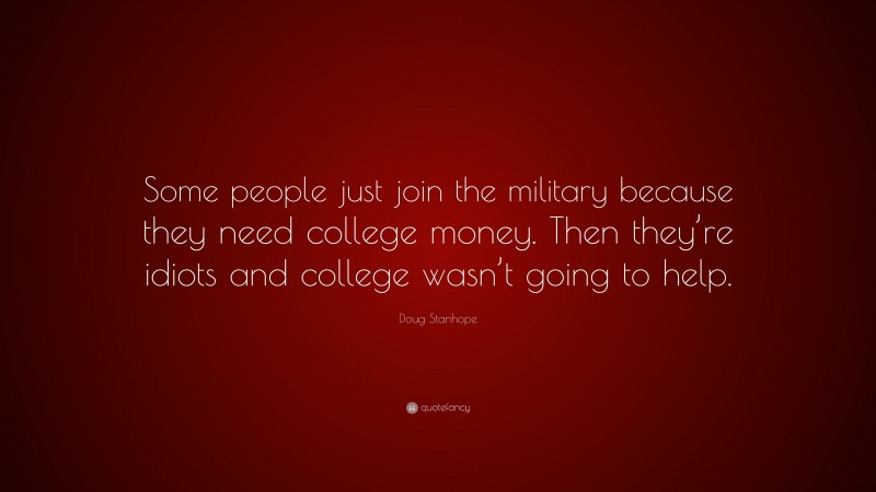 Doug Stanhope Quote: “Some people just join the military because they need college money. Then they’re idiots and college wasn’t going to help.”