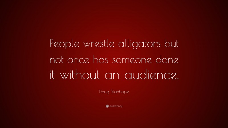 Doug Stanhope Quote: “People wrestle alligators but not once has someone done it without an audience.”