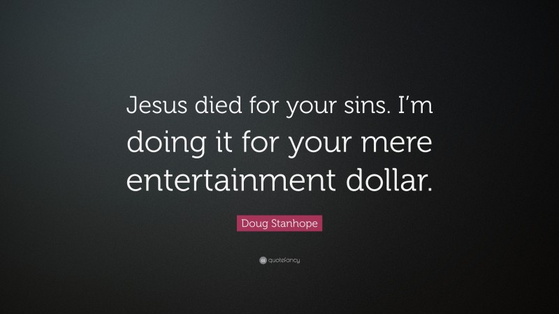 Doug Stanhope Quote: “Jesus died for your sins. I’m doing it for your mere entertainment dollar.”