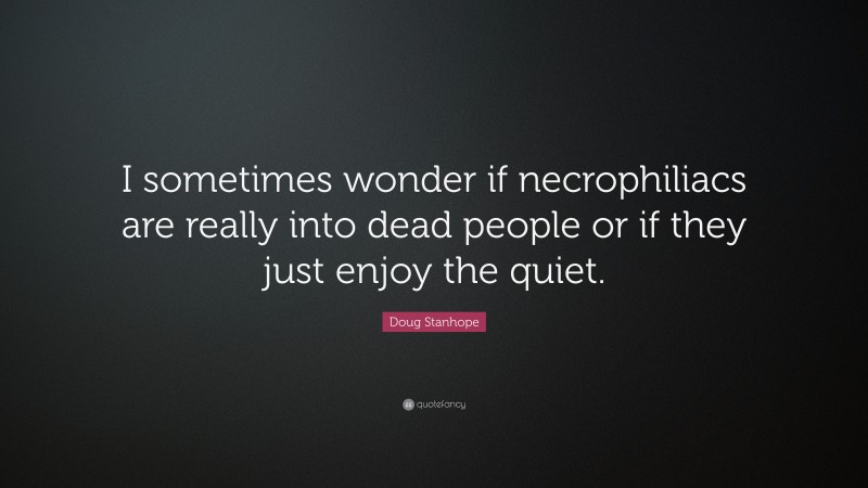 Doug Stanhope Quote: “I sometimes wonder if necrophiliacs are really into dead people or if they just enjoy the quiet.”