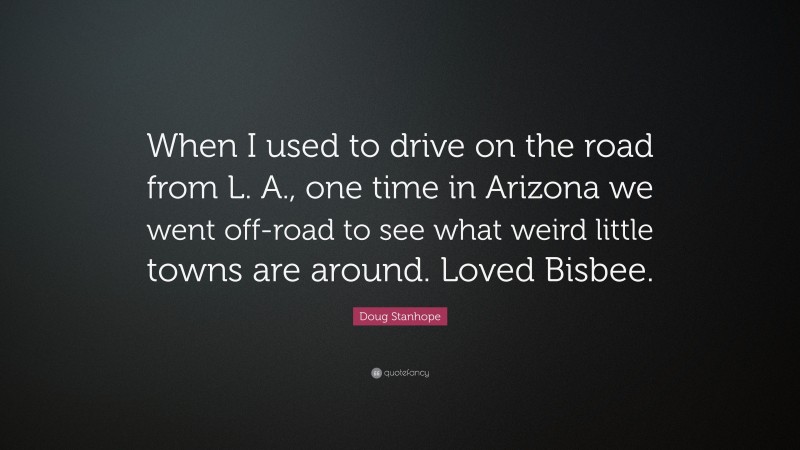 Doug Stanhope Quote: “When I used to drive on the road from L. A., one time in Arizona we went off-road to see what weird little towns are around. Loved Bisbee.”