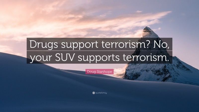 Doug Stanhope Quote: “Drugs support terrorism? No, your SUV supports terrorism.”